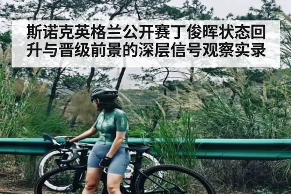 斯诺克英格兰公开赛丁俊晖状态回升与晋级前景的深层信号观察实录
