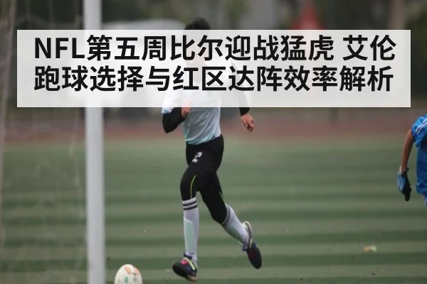 NFL第五周比尔迎战猛虎 艾伦跑球选择与红区达阵效率解析