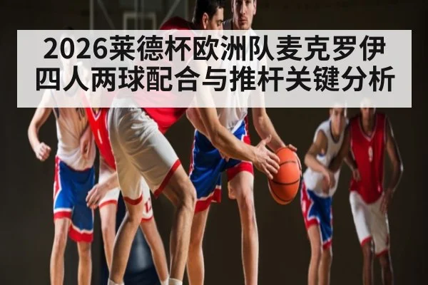 2026莱德杯欧洲队麦克罗伊四人两球配合与推杆关键分析