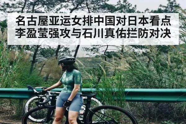 名古屋亚运女排中国对日本看点 李盈莹强攻与石川真佑拦防对决