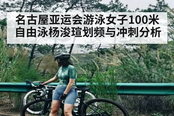 名古屋亚运会游泳女子100米自由泳杨浚瑄划频与冲刺分析