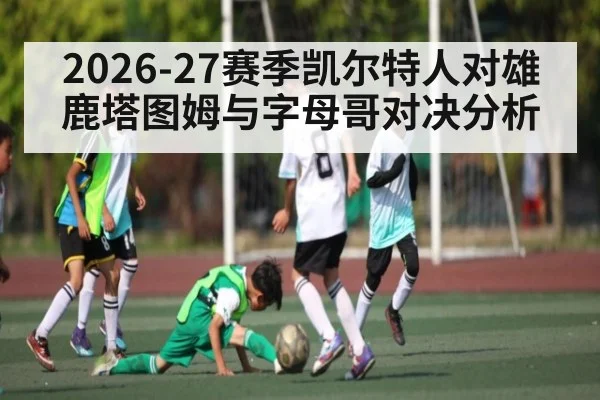 2026-27赛季凯尔特人对雄鹿塔图姆与字母哥对决分析