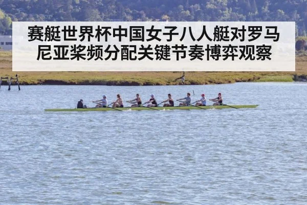 赛艇世界杯中国女子八人艇对罗马尼亚桨频分配关键节奏博弈观察