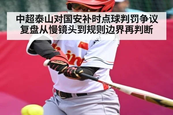 中超泰山对国安补时点球判罚争议复盘从慢镜头到规则边界再判断