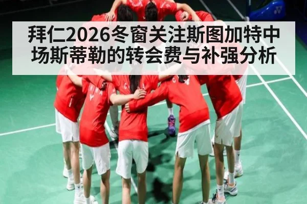 拜仁2026冬窗关注斯图加特中场斯蒂勒的转会费与补强分析